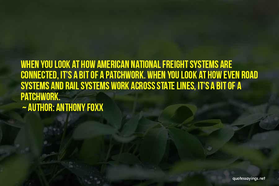 Anthony Foxx Quotes: When You Look At How American National Freight Systems Are Connected, It's A Bit Of A Patchwork. When You Look