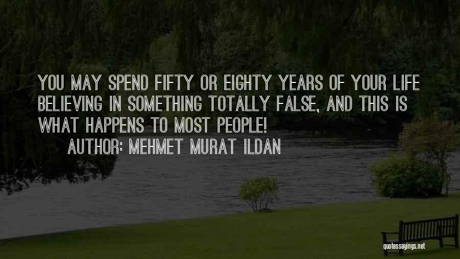 Mehmet Murat Ildan Quotes: You May Spend Fifty Or Eighty Years Of Your Life Believing In Something Totally False, And This Is What Happens
