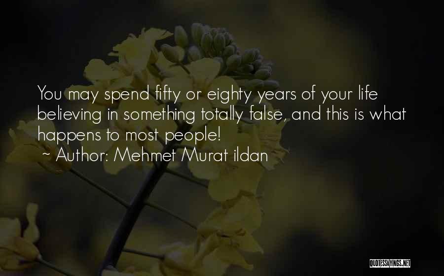 Mehmet Murat Ildan Quotes: You May Spend Fifty Or Eighty Years Of Your Life Believing In Something Totally False, And This Is What Happens