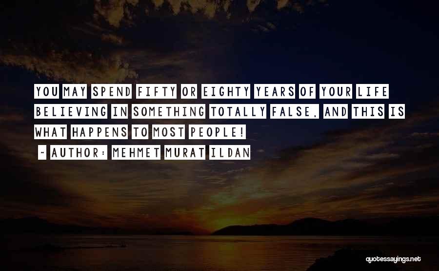 Mehmet Murat Ildan Quotes: You May Spend Fifty Or Eighty Years Of Your Life Believing In Something Totally False, And This Is What Happens