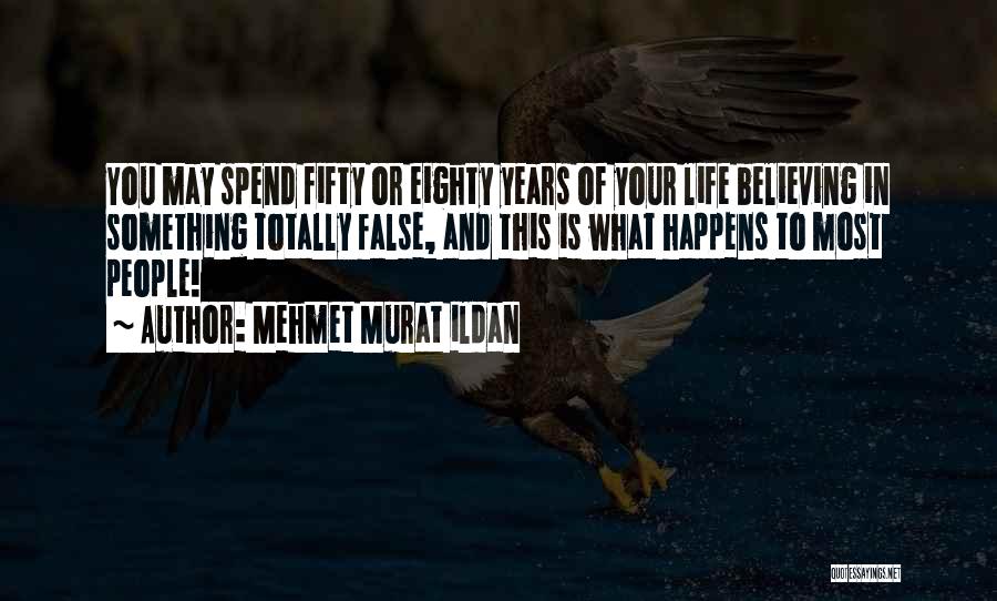 Mehmet Murat Ildan Quotes: You May Spend Fifty Or Eighty Years Of Your Life Believing In Something Totally False, And This Is What Happens