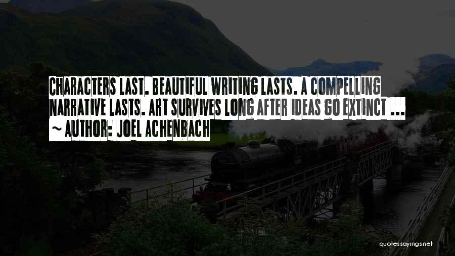 Joel Achenbach Quotes: Characters Last. Beautiful Writing Lasts. A Compelling Narrative Lasts. Art Survives Long After Ideas Go Extinct ...