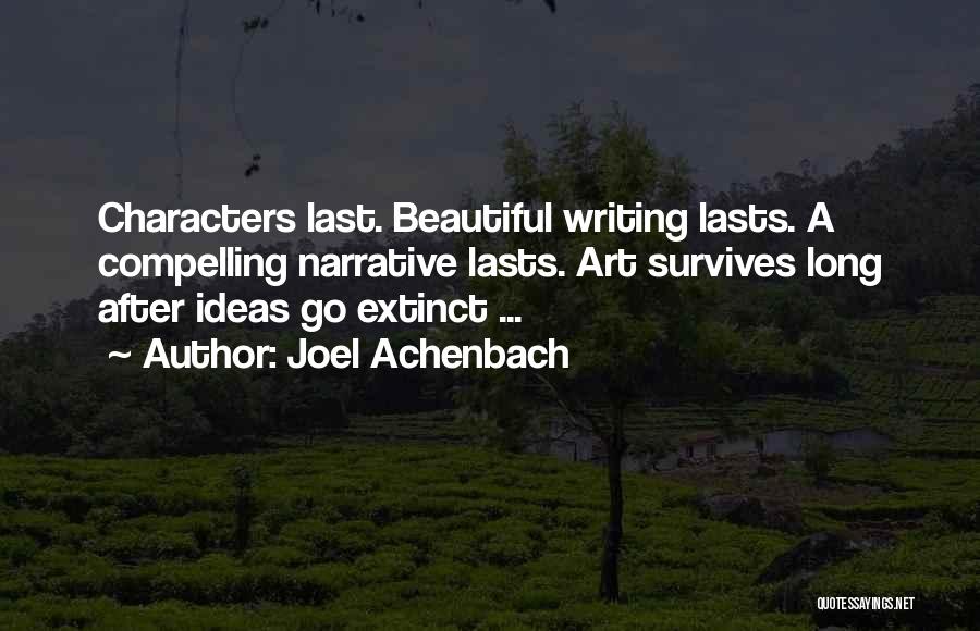 Joel Achenbach Quotes: Characters Last. Beautiful Writing Lasts. A Compelling Narrative Lasts. Art Survives Long After Ideas Go Extinct ...