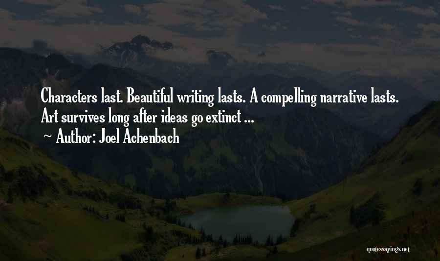 Joel Achenbach Quotes: Characters Last. Beautiful Writing Lasts. A Compelling Narrative Lasts. Art Survives Long After Ideas Go Extinct ...