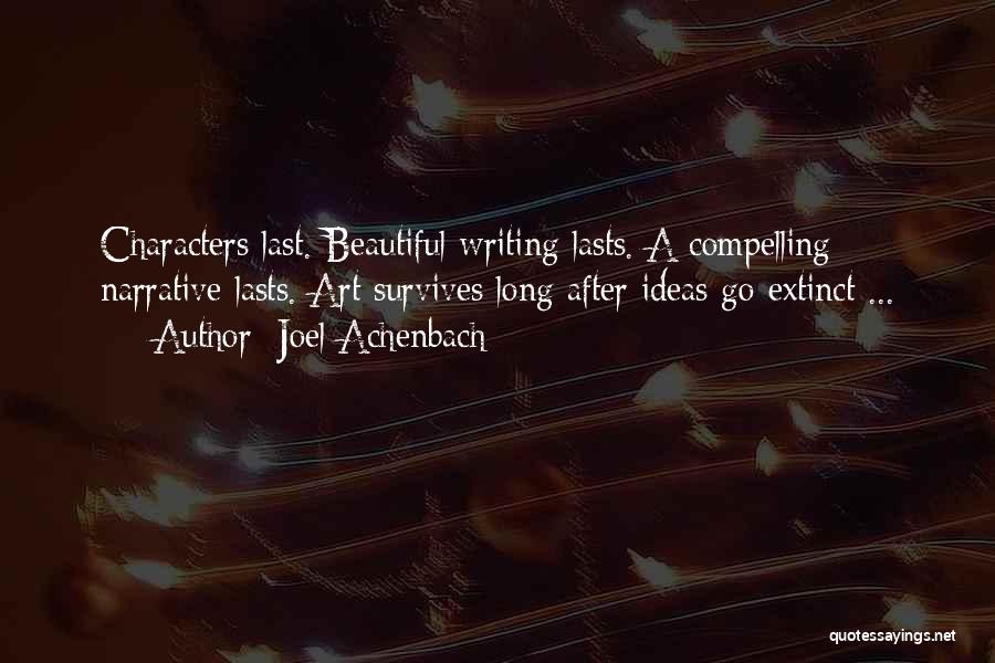 Joel Achenbach Quotes: Characters Last. Beautiful Writing Lasts. A Compelling Narrative Lasts. Art Survives Long After Ideas Go Extinct ...