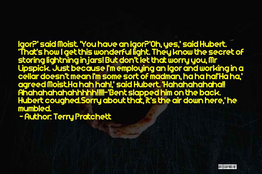 Terry Pratchett Quotes: Igor?' Said Moist. 'you Have An Igor?'oh, Yes,' Said Hubert. 'that's How I Get This Wonderful Light. They Know The