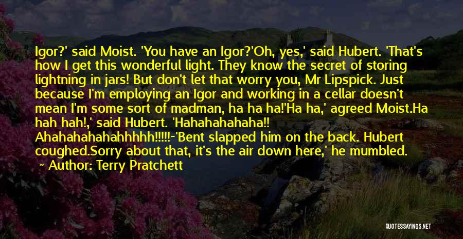 Terry Pratchett Quotes: Igor?' Said Moist. 'you Have An Igor?'oh, Yes,' Said Hubert. 'that's How I Get This Wonderful Light. They Know The