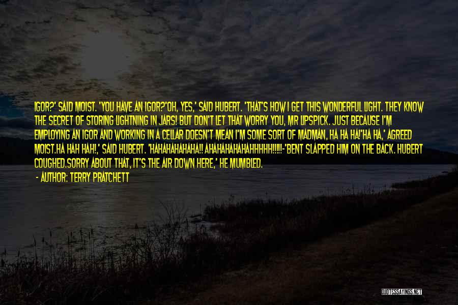 Terry Pratchett Quotes: Igor?' Said Moist. 'you Have An Igor?'oh, Yes,' Said Hubert. 'that's How I Get This Wonderful Light. They Know The