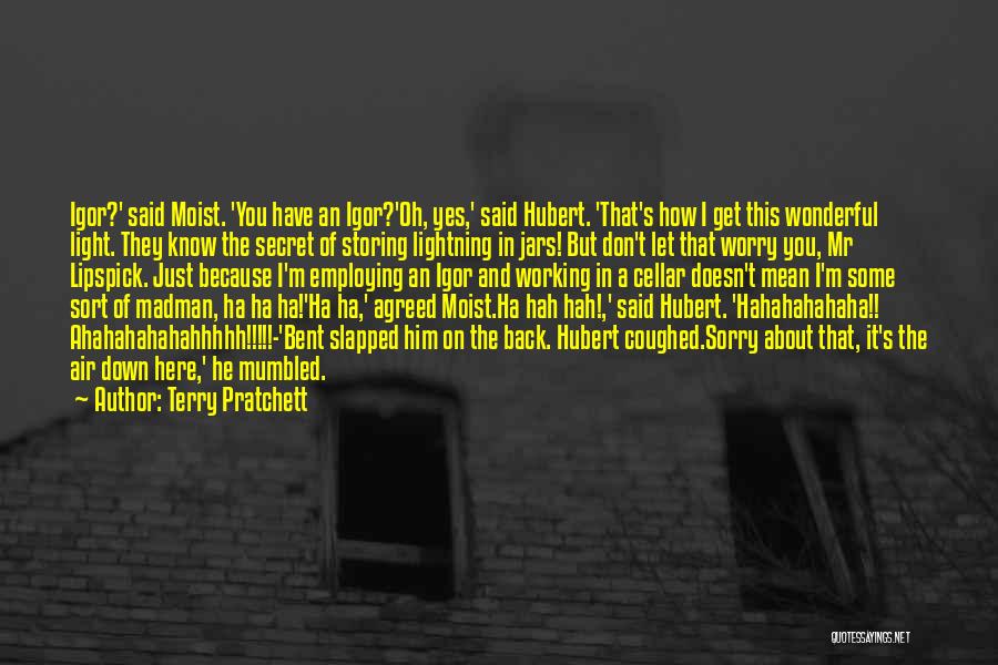 Terry Pratchett Quotes: Igor?' Said Moist. 'you Have An Igor?'oh, Yes,' Said Hubert. 'that's How I Get This Wonderful Light. They Know The