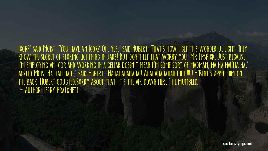 Terry Pratchett Quotes: Igor?' Said Moist. 'you Have An Igor?'oh, Yes,' Said Hubert. 'that's How I Get This Wonderful Light. They Know The