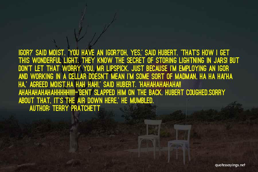 Terry Pratchett Quotes: Igor?' Said Moist. 'you Have An Igor?'oh, Yes,' Said Hubert. 'that's How I Get This Wonderful Light. They Know The