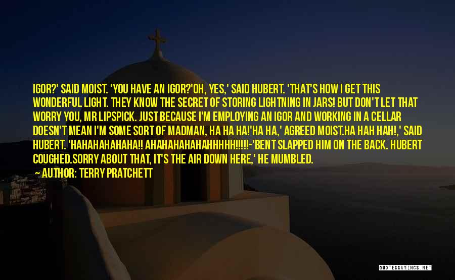 Terry Pratchett Quotes: Igor?' Said Moist. 'you Have An Igor?'oh, Yes,' Said Hubert. 'that's How I Get This Wonderful Light. They Know The