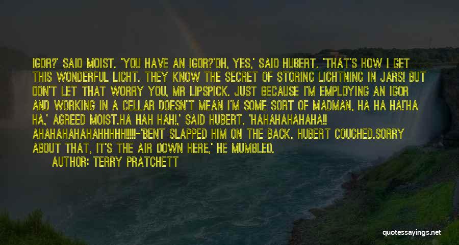 Terry Pratchett Quotes: Igor?' Said Moist. 'you Have An Igor?'oh, Yes,' Said Hubert. 'that's How I Get This Wonderful Light. They Know The