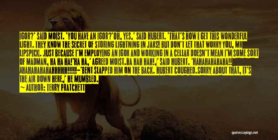 Terry Pratchett Quotes: Igor?' Said Moist. 'you Have An Igor?'oh, Yes,' Said Hubert. 'that's How I Get This Wonderful Light. They Know The