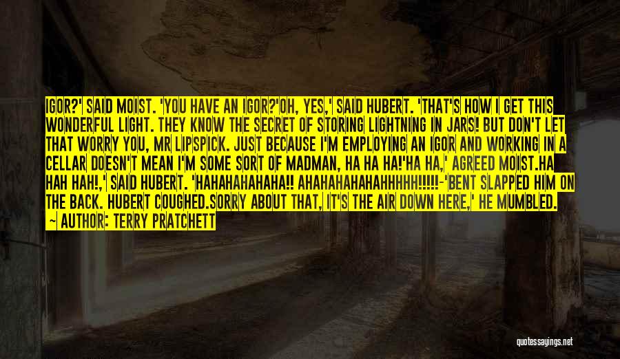 Terry Pratchett Quotes: Igor?' Said Moist. 'you Have An Igor?'oh, Yes,' Said Hubert. 'that's How I Get This Wonderful Light. They Know The