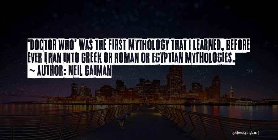 Neil Gaiman Quotes: 'doctor Who' Was The First Mythology That I Learned, Before Ever I Ran Into Greek Or Roman Or Egyptian Mythologies.