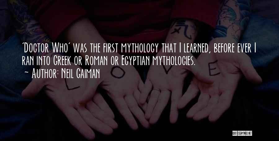 Neil Gaiman Quotes: 'doctor Who' Was The First Mythology That I Learned, Before Ever I Ran Into Greek Or Roman Or Egyptian Mythologies.