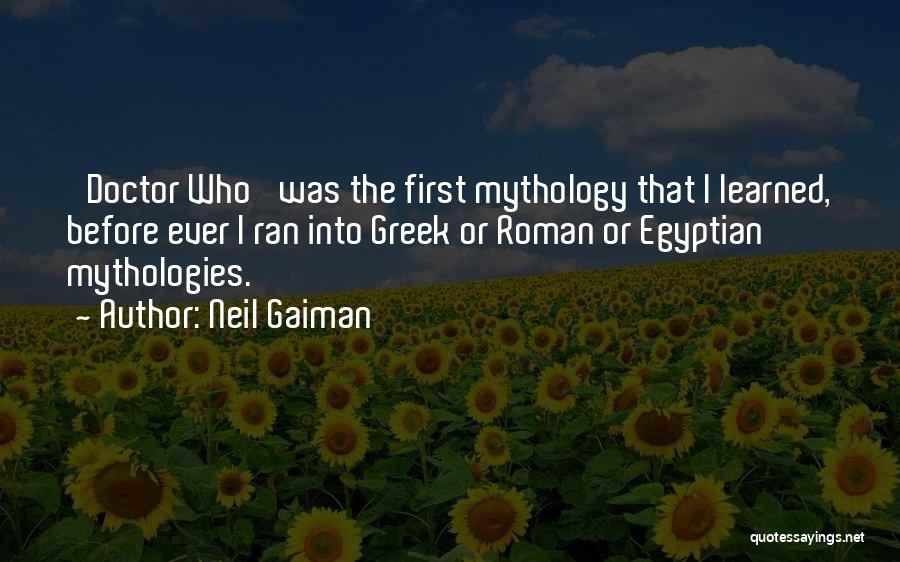 Neil Gaiman Quotes: 'doctor Who' Was The First Mythology That I Learned, Before Ever I Ran Into Greek Or Roman Or Egyptian Mythologies.