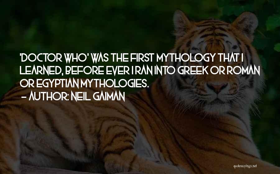 Neil Gaiman Quotes: 'doctor Who' Was The First Mythology That I Learned, Before Ever I Ran Into Greek Or Roman Or Egyptian Mythologies.