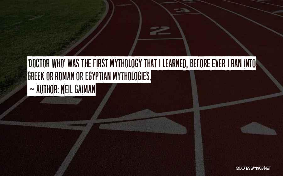 Neil Gaiman Quotes: 'doctor Who' Was The First Mythology That I Learned, Before Ever I Ran Into Greek Or Roman Or Egyptian Mythologies.