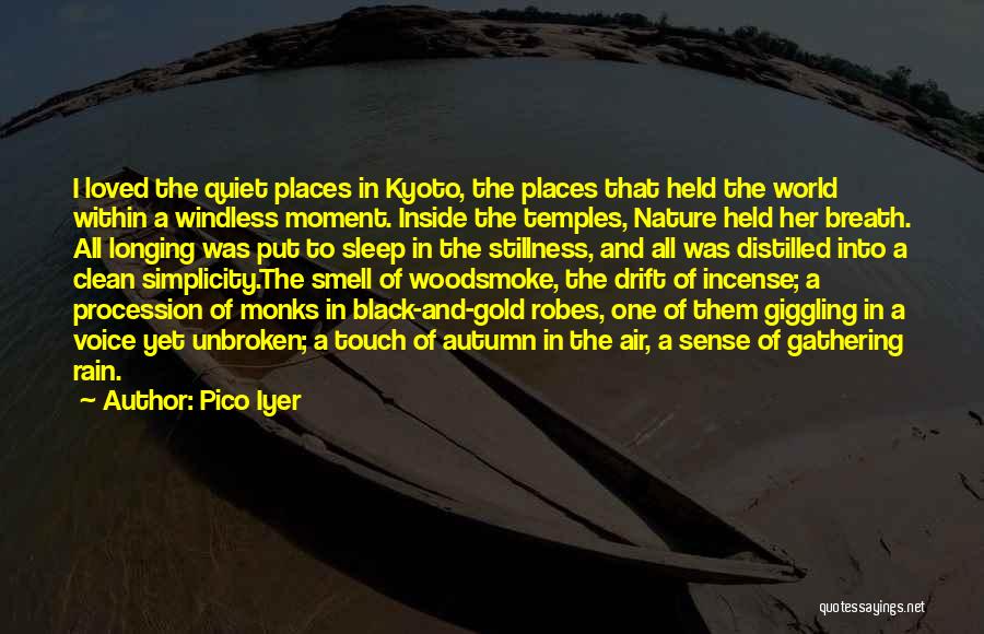 Pico Iyer Quotes: I Loved The Quiet Places In Kyoto, The Places That Held The World Within A Windless Moment. Inside The Temples,
