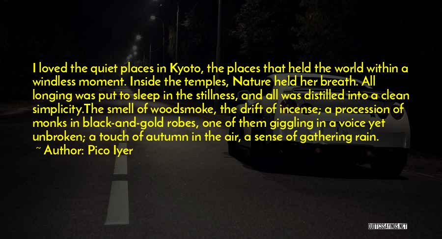 Pico Iyer Quotes: I Loved The Quiet Places In Kyoto, The Places That Held The World Within A Windless Moment. Inside The Temples,