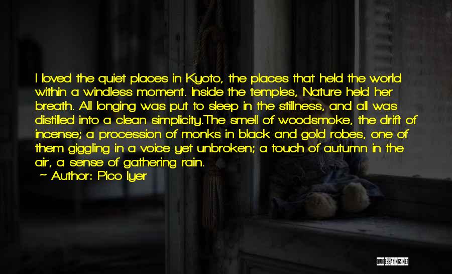 Pico Iyer Quotes: I Loved The Quiet Places In Kyoto, The Places That Held The World Within A Windless Moment. Inside The Temples,
