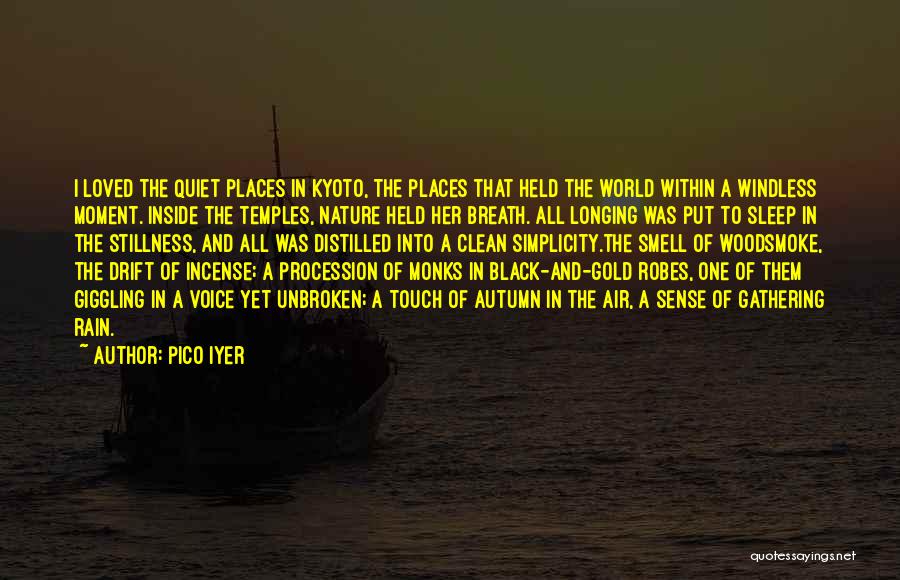 Pico Iyer Quotes: I Loved The Quiet Places In Kyoto, The Places That Held The World Within A Windless Moment. Inside The Temples,