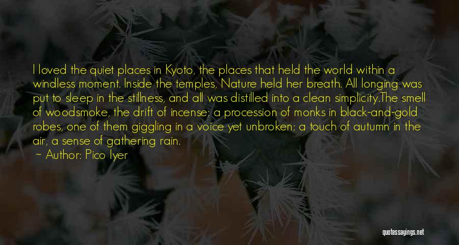 Pico Iyer Quotes: I Loved The Quiet Places In Kyoto, The Places That Held The World Within A Windless Moment. Inside The Temples,