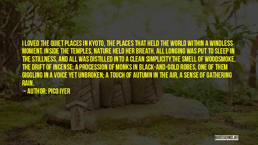 Pico Iyer Quotes: I Loved The Quiet Places In Kyoto, The Places That Held The World Within A Windless Moment. Inside The Temples,