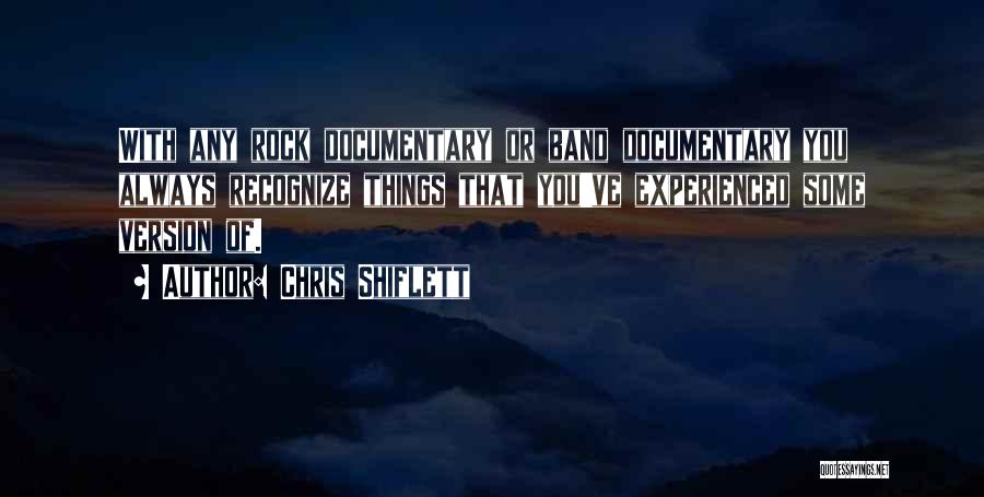 Chris Shiflett Quotes: With Any Rock Documentary Or Band Documentary You Always Recognize Things That You've Experienced Some Version Of.