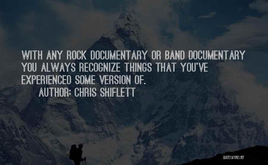 Chris Shiflett Quotes: With Any Rock Documentary Or Band Documentary You Always Recognize Things That You've Experienced Some Version Of.