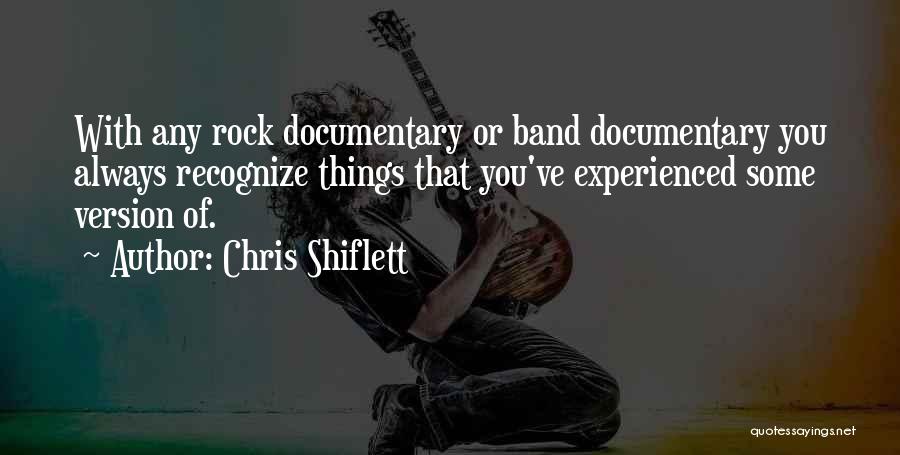 Chris Shiflett Quotes: With Any Rock Documentary Or Band Documentary You Always Recognize Things That You've Experienced Some Version Of.