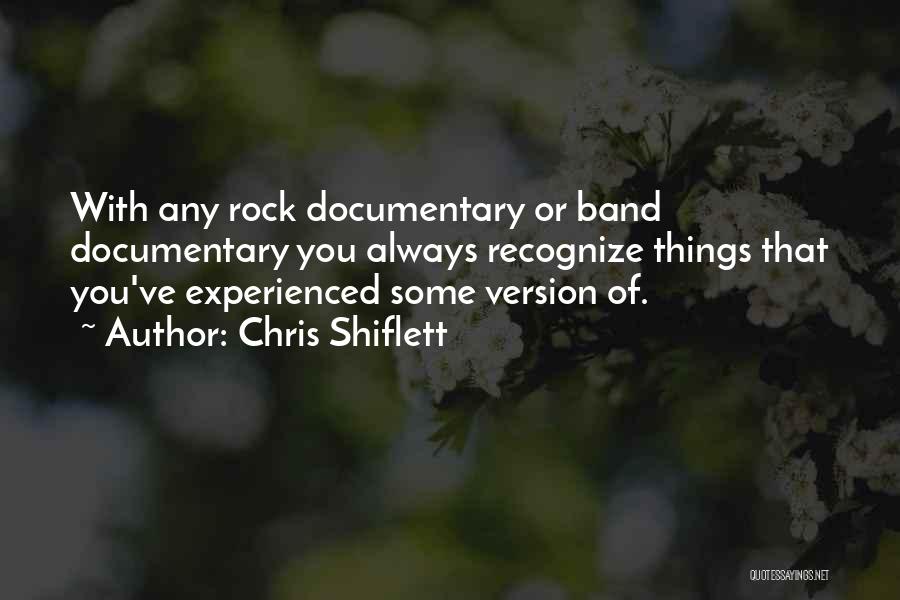 Chris Shiflett Quotes: With Any Rock Documentary Or Band Documentary You Always Recognize Things That You've Experienced Some Version Of.