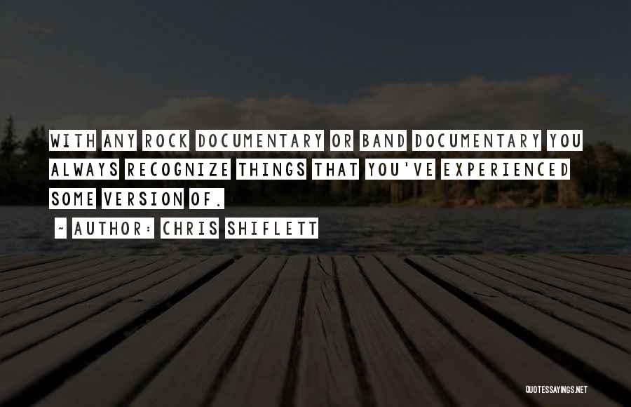 Chris Shiflett Quotes: With Any Rock Documentary Or Band Documentary You Always Recognize Things That You've Experienced Some Version Of.