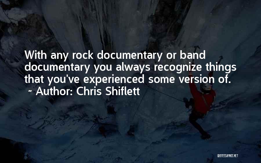Chris Shiflett Quotes: With Any Rock Documentary Or Band Documentary You Always Recognize Things That You've Experienced Some Version Of.