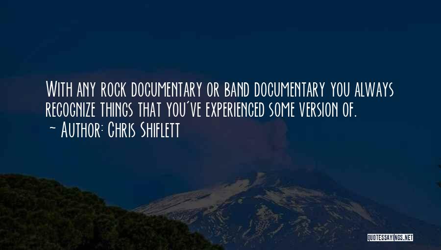 Chris Shiflett Quotes: With Any Rock Documentary Or Band Documentary You Always Recognize Things That You've Experienced Some Version Of.