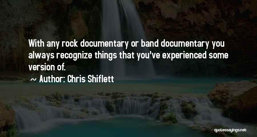 Chris Shiflett Quotes: With Any Rock Documentary Or Band Documentary You Always Recognize Things That You've Experienced Some Version Of.