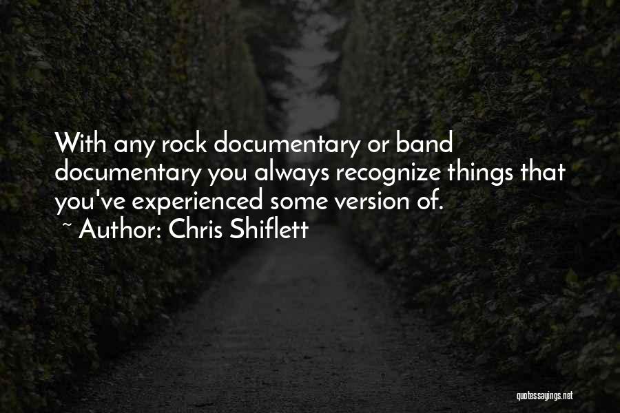 Chris Shiflett Quotes: With Any Rock Documentary Or Band Documentary You Always Recognize Things That You've Experienced Some Version Of.