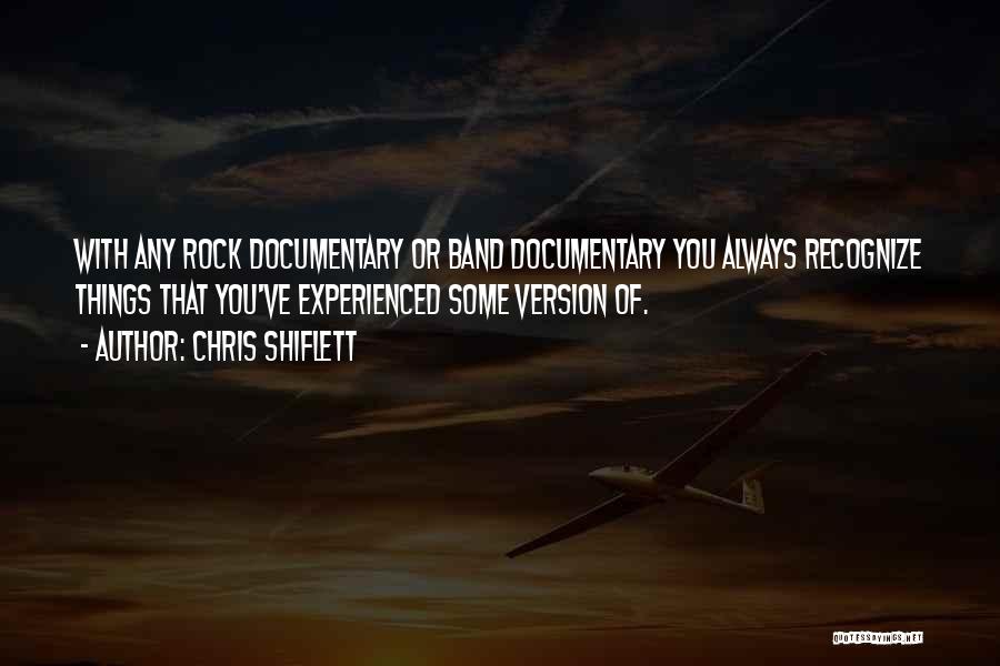 Chris Shiflett Quotes: With Any Rock Documentary Or Band Documentary You Always Recognize Things That You've Experienced Some Version Of.