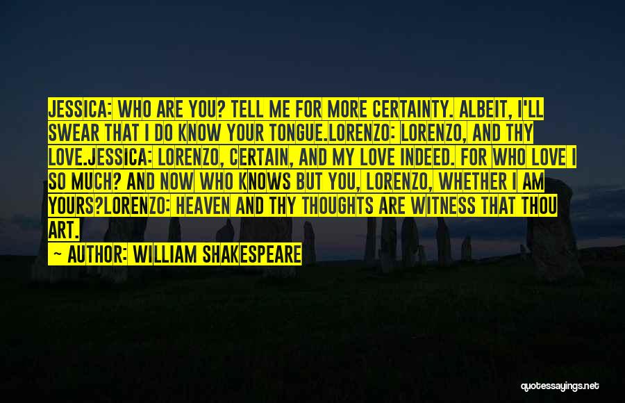 William Shakespeare Quotes: Jessica: Who Are You? Tell Me For More Certainty. Albeit, I'll Swear That I Do Know Your Tongue.lorenzo: Lorenzo, And