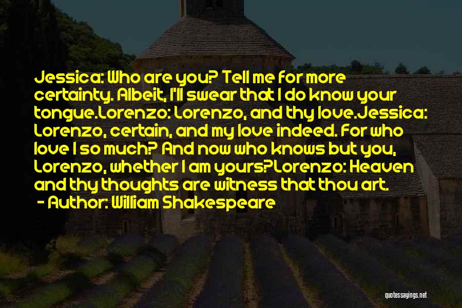 William Shakespeare Quotes: Jessica: Who Are You? Tell Me For More Certainty. Albeit, I'll Swear That I Do Know Your Tongue.lorenzo: Lorenzo, And