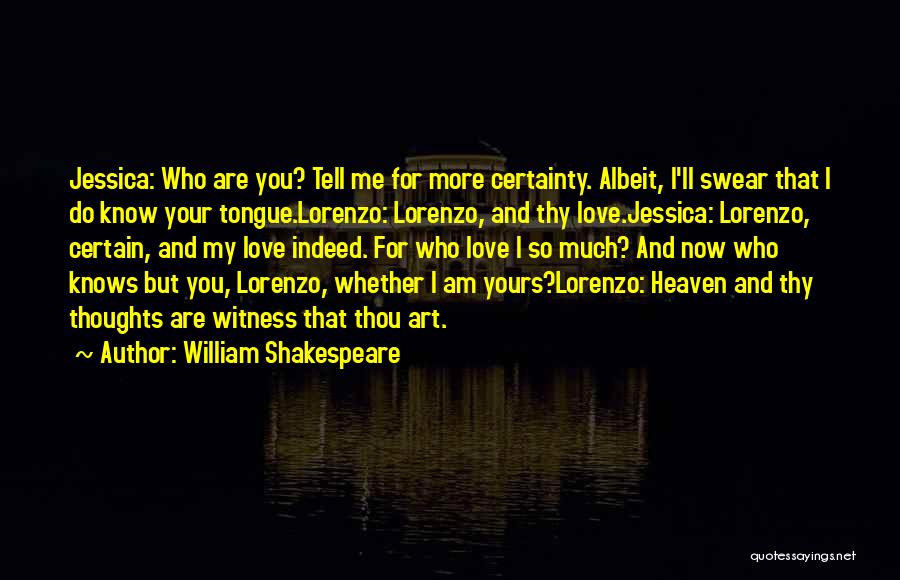 William Shakespeare Quotes: Jessica: Who Are You? Tell Me For More Certainty. Albeit, I'll Swear That I Do Know Your Tongue.lorenzo: Lorenzo, And