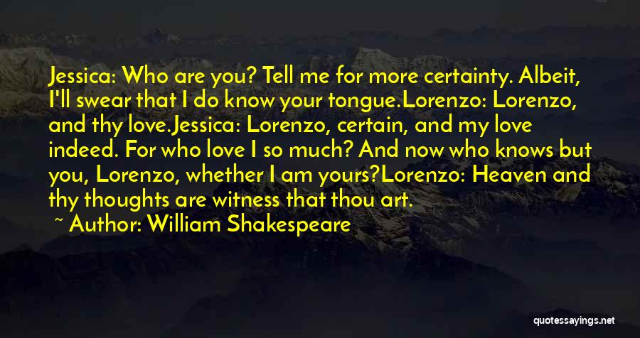 William Shakespeare Quotes: Jessica: Who Are You? Tell Me For More Certainty. Albeit, I'll Swear That I Do Know Your Tongue.lorenzo: Lorenzo, And