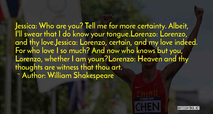 William Shakespeare Quotes: Jessica: Who Are You? Tell Me For More Certainty. Albeit, I'll Swear That I Do Know Your Tongue.lorenzo: Lorenzo, And