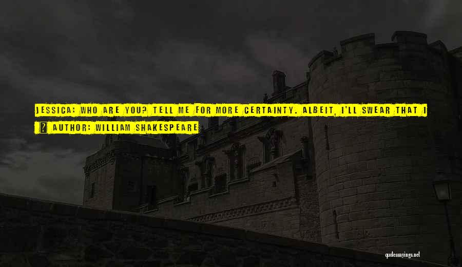 William Shakespeare Quotes: Jessica: Who Are You? Tell Me For More Certainty. Albeit, I'll Swear That I Do Know Your Tongue.lorenzo: Lorenzo, And