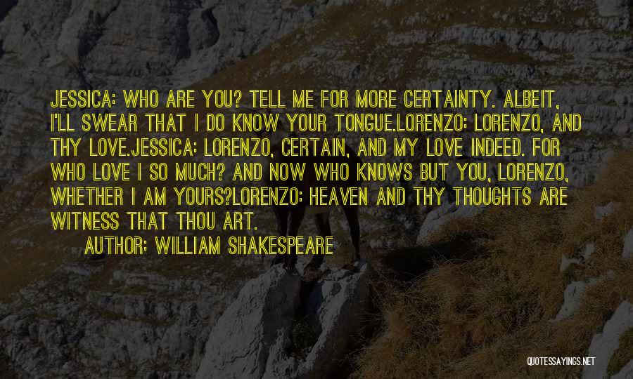 William Shakespeare Quotes: Jessica: Who Are You? Tell Me For More Certainty. Albeit, I'll Swear That I Do Know Your Tongue.lorenzo: Lorenzo, And