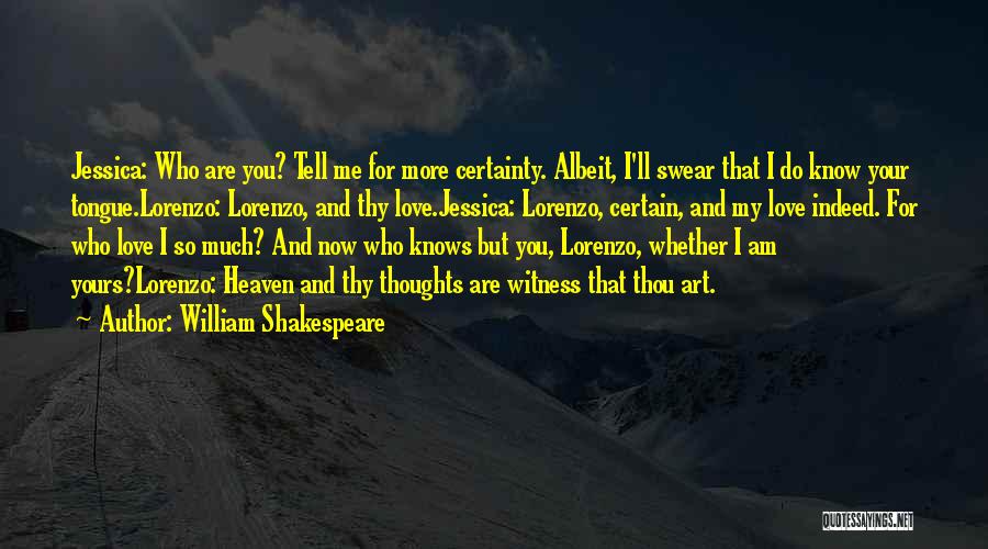 William Shakespeare Quotes: Jessica: Who Are You? Tell Me For More Certainty. Albeit, I'll Swear That I Do Know Your Tongue.lorenzo: Lorenzo, And