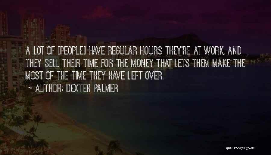 Dexter Palmer Quotes: A Lot Of [people] Have Regular Hours They're At Work, And They Sell Their Time For The Money That Lets