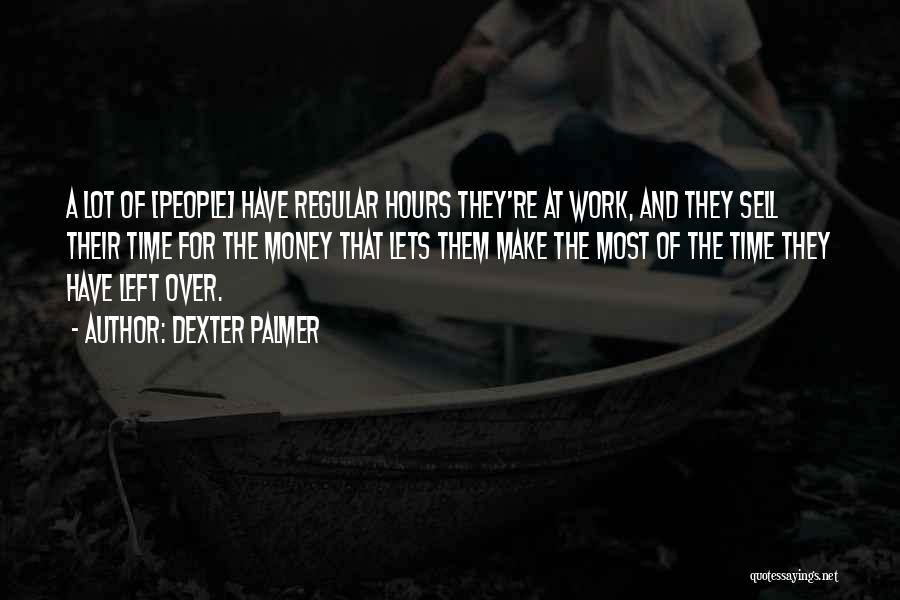 Dexter Palmer Quotes: A Lot Of [people] Have Regular Hours They're At Work, And They Sell Their Time For The Money That Lets